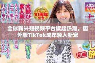 全球新興短視頻平臺(tái)掀起熱潮，國(guó)外版TikTok成年輕人新寵