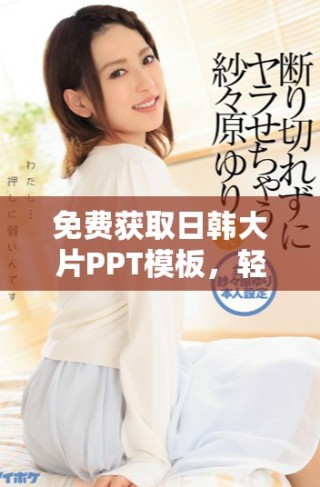 免費(fèi)獲取日韓大片PPT模板，輕松提升你的演示效果與魅力