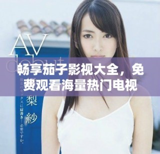 暢享茄子影視大全，免費觀看海量熱門電視劇合集