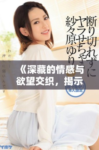 《深藏的情感與欲望交織，揭示愛欲告白的復雜性與真實》