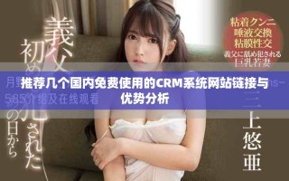 推薦幾個國內(nèi)免費使用的CRM系統(tǒng)網(wǎng)站鏈接與優(yōu)勢分析