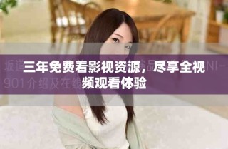 三年免費(fèi)看影視資源，盡享全視頻觀看體驗(yàn)