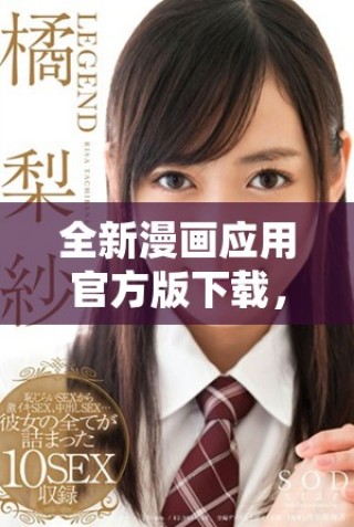 全新漫畫(huà)應(yīng)用官方版下載，盡享海量漫畫(huà)資源與精彩閱讀體驗(yàn)