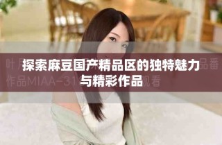 探索麻豆國產(chǎn)精品區(qū)的獨特魅力與精彩作品
