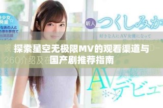 探索星空無極限MV的觀看渠道與國(guó)產(chǎn)劇推薦指南