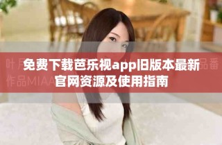 免費下載芭樂視app舊版本最新官網(wǎng)資源及使用指南