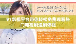 97影視平臺帶你輕松免費觀看熱門電視劇追劇體驗
