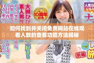 如何找到并關(guān)閉免費(fèi)網(wǎng)站在線觀看人數(shù)的查看功能方法揭秘