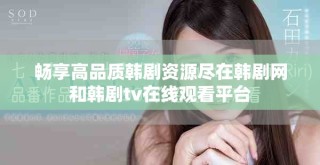 暢享高品質(zhì)韓劇資源盡在韓劇網(wǎng)和韓劇tv在線觀看平臺(tái)