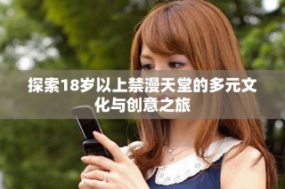 探索18歲以上禁漫天堂的多元文化與創(chuàng)意之旅
