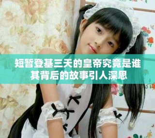 短暫登基三天的皇帝究竟是誰 其背后的故事引人深思