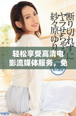 輕松享受高清電影流媒體服務(wù)，免費(fèi)觀看最新大片盡在這里