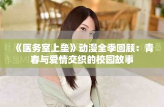 《醫(yī)務室上壘》動漫全季回顧：青春與愛情交織的校園故事