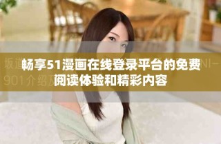 暢享51漫畫在線登錄平臺的免費閱讀體驗和精彩內(nèi)容