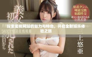 探索蜜桃網(wǎng)站的魅力與特色，開啟全新娛樂(lè)體驗(yàn)之旅
