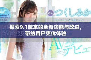 探索9.1版本的全新功能與改進(jìn)，帶給用戶更優(yōu)體驗(yàn)