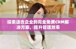 探索適合企業(yè)的完全免費(fèi)CRM解決方案，提升管理效率