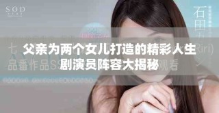 父親為兩個(gè)女兒打造的精彩人生劇演員陣容大揭秘