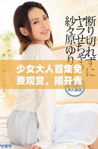 少女大人首集免費(fèi)觀賞，揭開青春成長的故事序幕