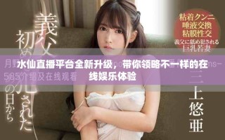 水仙直播平臺(tái)全新升級(jí)，帶你領(lǐng)略不一樣的在線娛樂體驗(yàn)