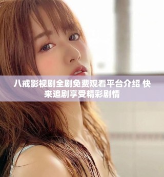 八戒影視劇全劇免費(fèi)觀看平臺介紹 快來追劇享受精彩劇情