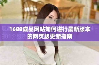 1688成品網(wǎng)站如何進(jìn)行最新版本的網(wǎng)頁(yè)版更新指南