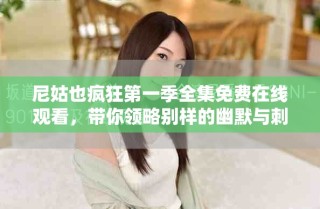 尼姑也瘋狂第一季全集免費在線觀看，帶你領(lǐng)略別樣的幽默與刺激