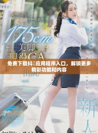 免費下載抖抈應用程序入口，解鎖更多精彩功能和內容