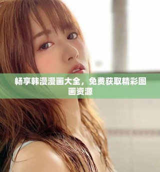 暢享韓漫漫畫大全，免費(fèi)獲取精彩圖畫資源