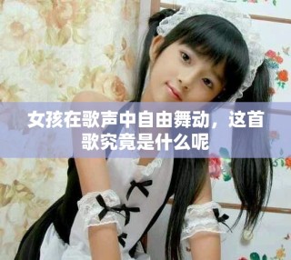女孩在歌聲中自由舞動(dòng)，這首歌究竟是什么呢