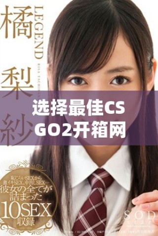 選擇最佳CSGO2開(kāi)箱網(wǎng)站的綜合指南與推薦建議