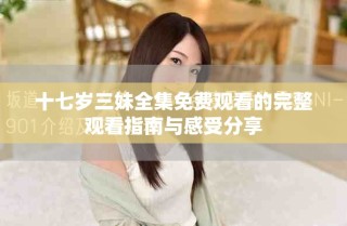 十七歲三妹全集免費觀看的完整觀看指南與感受分享