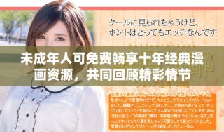未成年人可免費(fèi)暢享十年經(jīng)典漫畫(huà)資源，共同回顧精彩情節(jié)