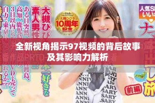 全新視角揭示97視頻的背后故事及其影響力解析