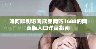 如何順利訪問成品網站1688的網頁版入口詳盡指南