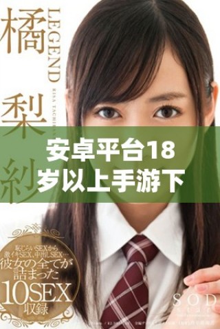 安卓平臺(tái)18歲以上手游下載推薦與指南分享