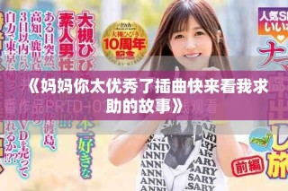 《媽媽你太優(yōu)秀了插曲快來(lái)看我求助的故事》
