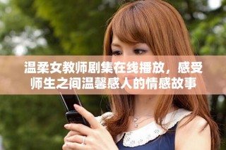 溫柔女教師劇集在線播放，感受師生之間溫馨感人的情感故事