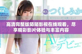 高清完整版陌陌影視在線觀看，盡享精彩影片體驗(yàn)與豐富內(nèi)容