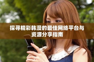 探尋精彩韓漫的最佳網(wǎng)絡(luò)平臺(tái)與資源分享指南