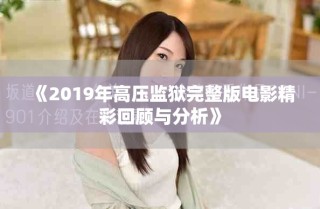 《2019年高壓監(jiān)獄完整版電影精彩回顧與分析》