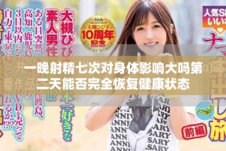 一晚射精七次對身體影響大嗎第二天能否完全恢復(fù)健康狀態(tài)