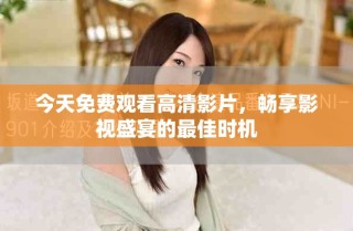 今天免費(fèi)觀看高清影片，暢享影視盛宴的最佳時(shí)機(jī)