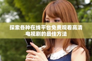 探索各種在線平臺(tái)免費(fèi)觀看高清電視劇的最佳方法