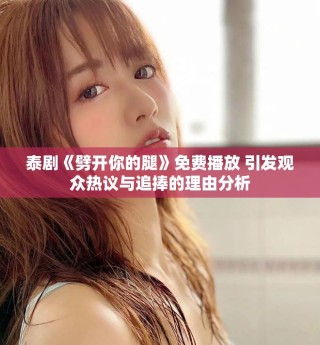 泰劇《劈開(kāi)你的腿》免費(fèi)播放 引發(fā)觀眾熱議與追捧的理由分析