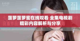 菠蘿菠蘿蜜在線觀看 全集電視劇精彩內(nèi)容解析與分享