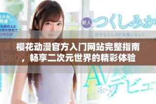 櫻花動(dòng)漫官方入門(mén)網(wǎng)站完整指南，暢享二次元世界的精彩體驗(yàn)