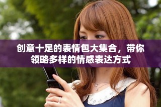 創(chuàng)意十足的表情包大集合，帶你領(lǐng)略多樣的情感表達(dá)方式