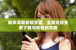 暢享海量影視資源，全面支持免費(fèi)下載與觀看的攻略