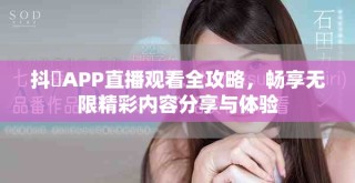 抖抈APP直播觀看全攻略，暢享無限精彩內(nèi)容分享與體驗(yàn)